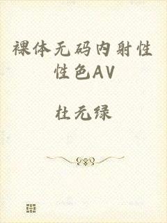 裸体无码内射性性色AV