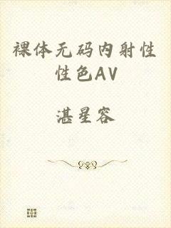 裸体无码内射性性色AV