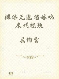 裸体无遮挡娇喘床戏视频