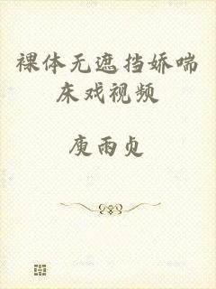 裸体无遮挡娇喘床戏视频