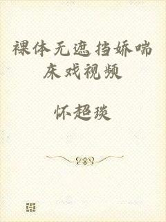 裸体无遮挡娇喘床戏视频
