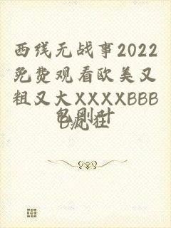 西线无战事2022免费观看欧美又粗又大XXXXBBBB疯狂