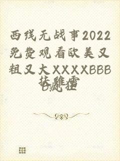 西线无战事2022免费观看欧美又粗又大XXXXBBBB疯狂