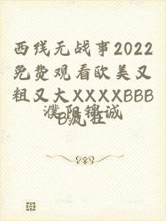 西线无战事2022免费观看欧美又粗又大XXXXBBBB疯狂