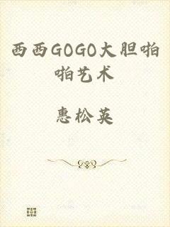 西西GOGO大胆啪啪艺术