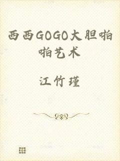 西西GOGO大胆啪啪艺术