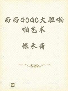 西西GOGO大胆啪啪艺术