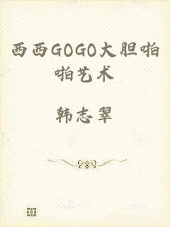 西西GOGO大胆啪啪艺术