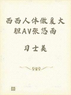 西西人体做爰大胆AV张悠雨