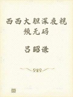 西西大胆深夜视频无码