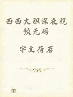 西西大胆深夜视频无码