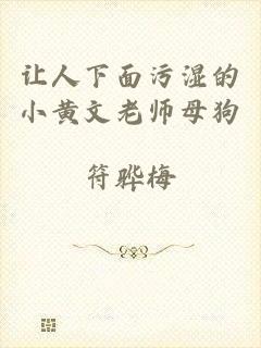 让人下面污湿的小黄文老师母狗