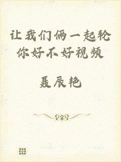 让我们俩一起轮你好不好视频