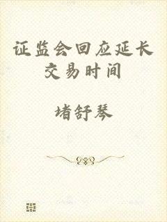 证监会回应延长交易时间
