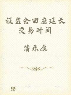 证监会回应延长交易时间