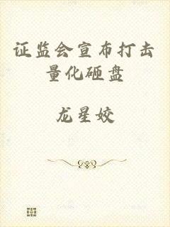 证监会宣布打击量化砸盘