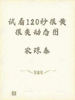 试看120秒很黄很爽动态图