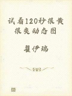 试看120秒很黄很爽动态图