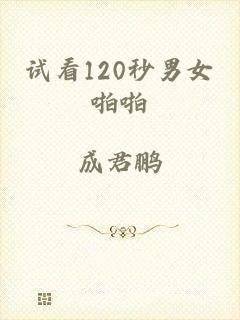 试看120秒男女啪啪