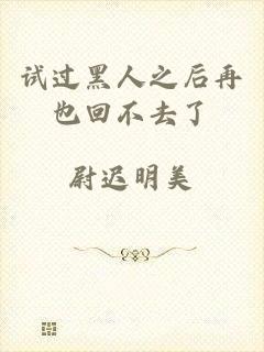试过黑人之后再也回不去了