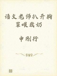 语文老师扒开胸罩喂我奶