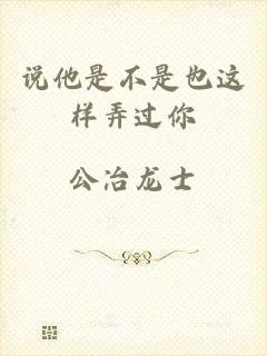 说他是不是也这样弄过你