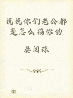 说说你们老公都是怎么搞你的