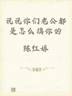 说说你们老公都是怎么搞你的