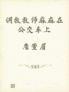 调教教师麻麻在公交车上