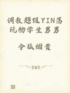 调教超级YIN荡玩物学生男男