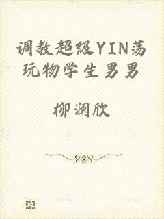 调教超级YIN荡玩物学生男男
