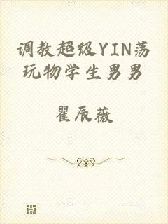 调教超级YIN荡玩物学生男男