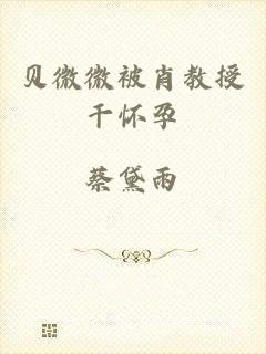 贝微微被肖教授干怀孕