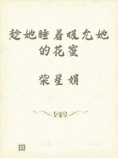 趁她睡着吸允她的花蜜