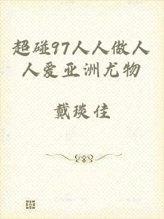 超碰97人人做人人爱亚洲尤物