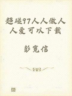 超碰97人人做人人爱可以下载