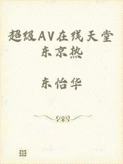 超级AV在线天堂东京热