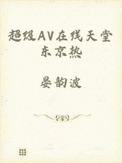 超级AV在线天堂东京热