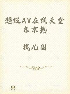 超级AV在线天堂东京热