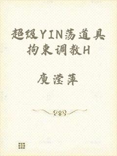 超级YIN荡道具拘束调教H