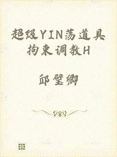 超级YIN荡道具拘束调教H