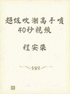 超级吹潮高手喷40秒视频