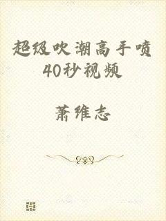 超级吹潮高手喷40秒视频