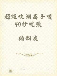 超级吹潮高手喷40秒视频