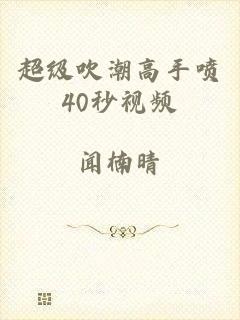超级吹潮高手喷40秒视频