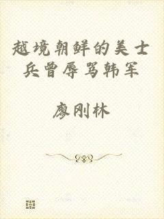 越境朝鲜的美士兵曾辱骂韩军