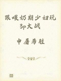 跟喂奶期少妇玩3p大战