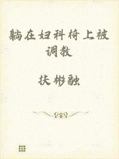 躺在妇科椅上被调教