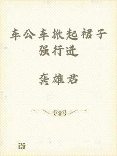 车公车掀起裙子强行进