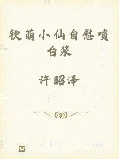 软萌小仙自慰喷白浆